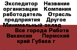 Экспедитор › Название организации ­ Компания-работодатель › Отрасль предприятия ­ Другое › Минимальный оклад ­ 28 000 - Все города Работа » Вакансии   . Пермский край,Губаха г.